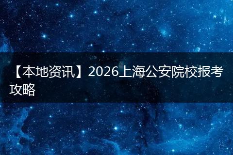 【本地资讯】2026上海公安院校报考攻略
