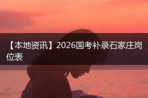 【本地资讯】2026国考补录石家庄岗位表