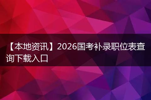 【本地资讯】2026国考补录职位表查询下载入口