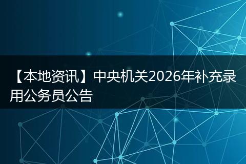 【本地资讯】中央机关2026年补充录用公务员公告