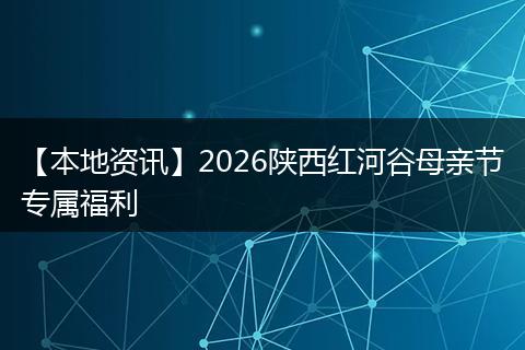【本地资讯】2026陕西红河谷母亲节专属福利