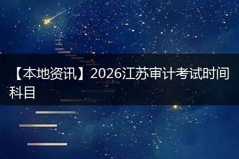 【本地资讯】2026江苏审计考试时间科目