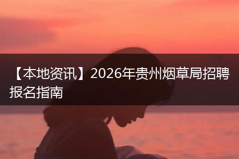 【本地资讯】2026年贵州烟草局招聘报名指南
