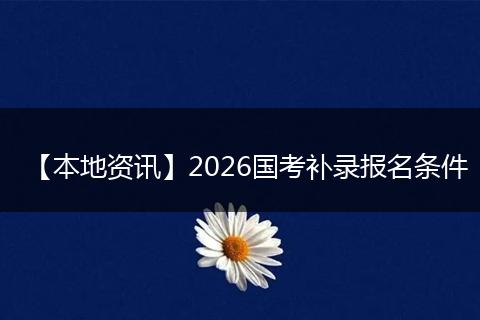 【本地资讯】2026国考补录报名条件