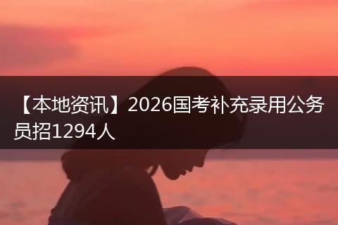 【本地资讯】2026国考补充录用公务员招1294人