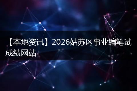 【本地资讯】2026姑苏区事业编笔试成绩网站