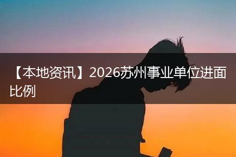 【本地资讯】2026苏州事业单位进面比例