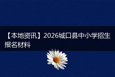 【本地资讯】2026城口县中小学招生报名材料