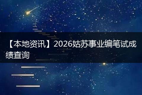【本地资讯】2026姑苏事业编笔试成绩查询