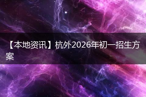 【本地资讯】杭外2026年初一招生方案
