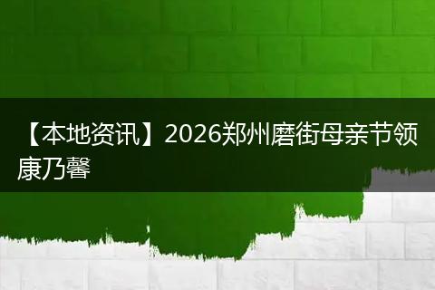 【本地资讯】2026郑州磨街母亲节领康乃馨