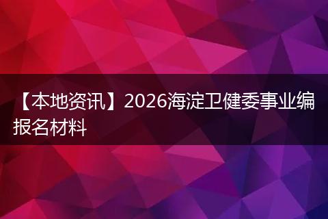 【本地资讯】2026海淀卫健委事业编报名材料