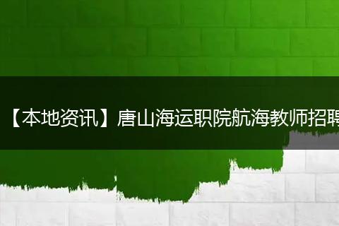 【本地资讯】唐山海运职院航海教师招聘