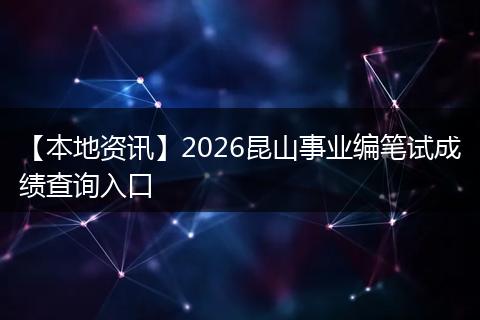 【本地资讯】2026昆山事业编笔试成绩查询入口