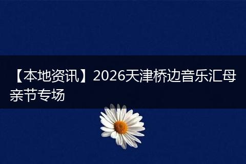 【本地资讯】2026天津桥边音乐汇母亲节专场