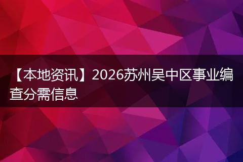 【本地资讯】2026苏州吴中区事业编查分需信息