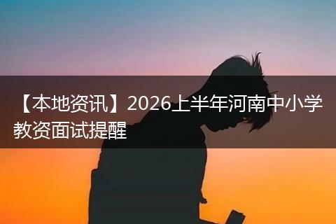 【本地资讯】2026上半年河南中小学教资面试提醒