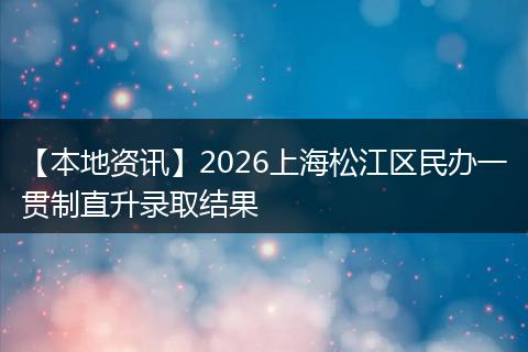 【本地资讯】2026上海松江区民办一贯制直升录取结果