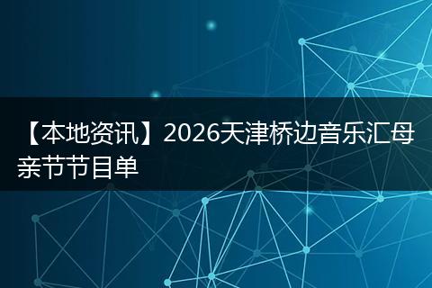 【本地资讯】2026天津桥边音乐汇母亲节节目单
