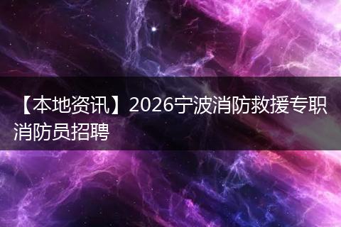 【本地资讯】2026宁波消防救援专职消防员招聘