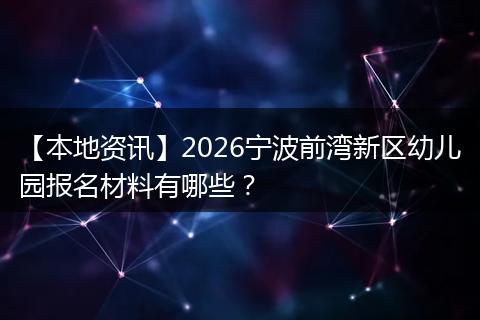 【本地资讯】2026宁波前湾新区幼儿园报名材料有哪些？