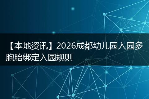【本地资讯】2026成都幼儿园入园多胞胎绑定入园规则