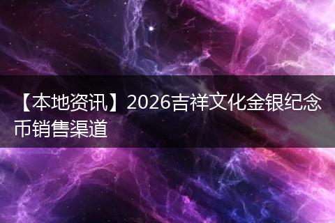 【本地资讯】2026吉祥文化金银纪念币销售渠道