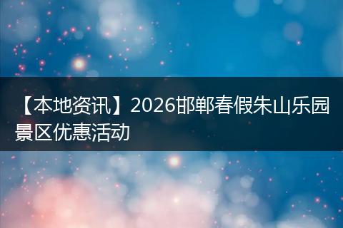 【本地资讯】2026邯郸春假朱山乐园景区优惠活动