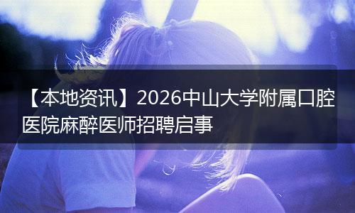 【本地资讯】2026中山大学附属口腔医院麻醉医师招聘启事