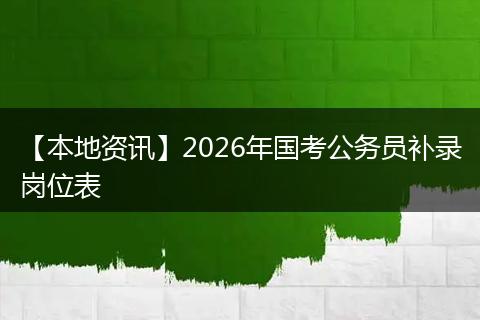 【本地资讯】2026年国考公务员补录岗位表