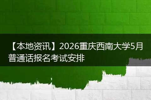 【本地资讯】2026重庆西南大学5月普通话报名考试安排