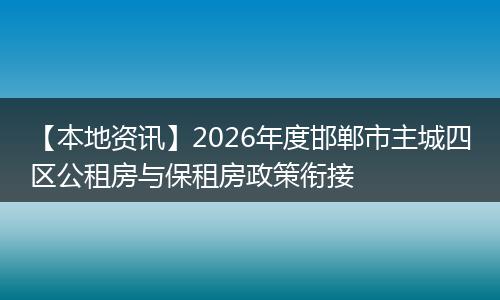 【本地资讯】2026年度邯郸市主城四区公租房与保租房政策衔接