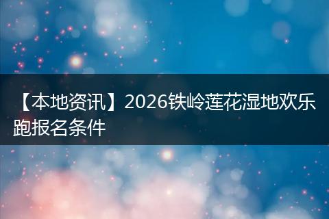 【本地资讯】2026铁岭莲花湿地欢乐跑报名条件