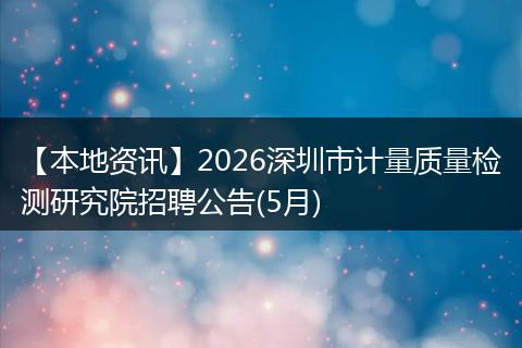 【本地资讯】2026深圳市计量质量检测研究院招聘公告(5月)