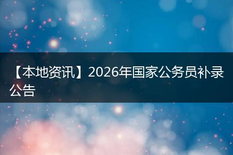 【本地资讯】2026年国家公务员补录公告
