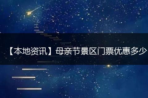 【本地资讯】母亲节景区门票优惠多少