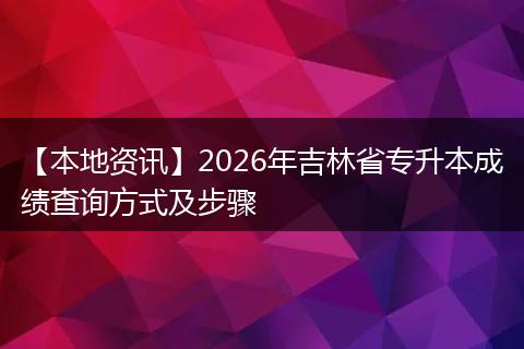 【本地资讯】2026年吉林省专升本成绩查询方式及步骤