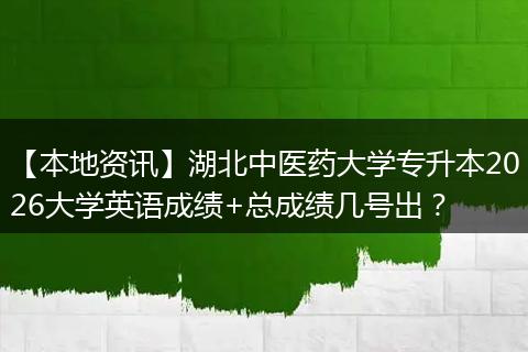 【本地资讯】湖北中医药大学专升本2026大学英语成绩+总成绩几号出？