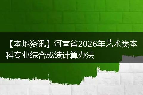 【本地资讯】河南省2026年艺术类本科专业综合成绩计算办法