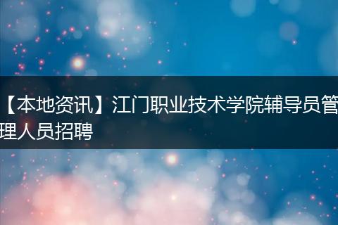 【本地资讯】江门职业技术学院辅导员管理人员招聘