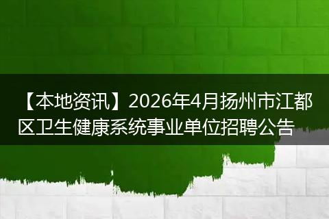 【本地资讯】2026年4月扬州市江都区卫生健康系统事业单位招聘公告