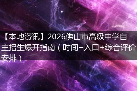 【本地资讯】2026佛山市高级中学自主招生爆开指南（时间+入口+综合评价安排）