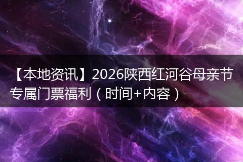 【本地资讯】2026陕西红河谷母亲节专属门票福利（时间+内容）