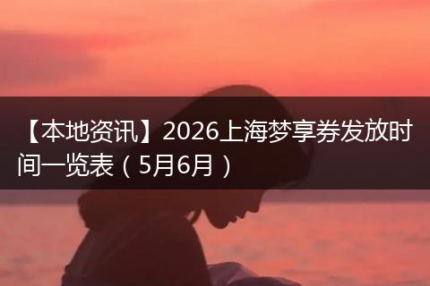 【本地资讯】2026上海梦享券发放时间一览表（5月6月）