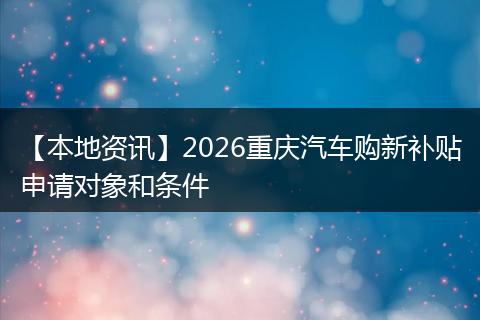 【本地资讯】2026重庆汽车购新补贴申请对象和条件
