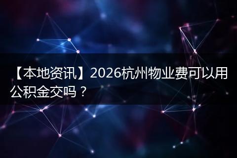 【本地资讯】2026杭州物业费可以用公积金交吗？