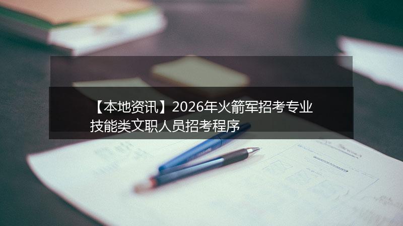 【本地资讯】2026年火箭军招考专业技能类文职人员招考程序