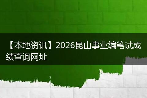 【本地资讯】2026昆山事业编笔试成绩查询网址
