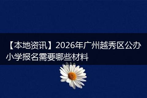 【本地资讯】2026年广州越秀区公办小学报名需要哪些材料
