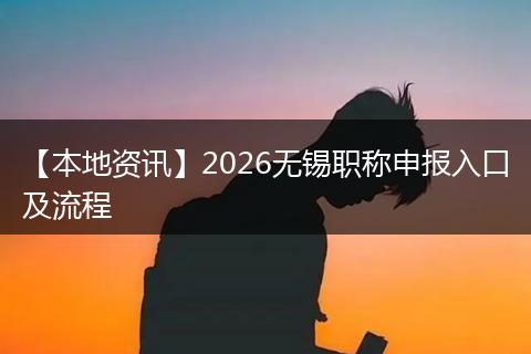 【本地资讯】2026无锡职称申报入口及流程